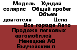  › Модель ­ Хундай солярис › Общий пробег ­ 17 000 › Объем двигателя ­ 1 400 › Цена ­ 630 000 - Все города Авто » Продажа легковых автомобилей   . Ненецкий АО,Выучейский п.